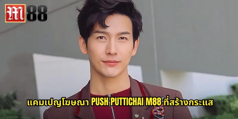 Push Puttichai พรีเซ็นเตอร์ m88: ดาราดังที่เพิ่มความน่าเชื่อถือแบรนด์ 2 แคมเปญโฆษณา Push Puttichai m88 ที่สร้างกระแส