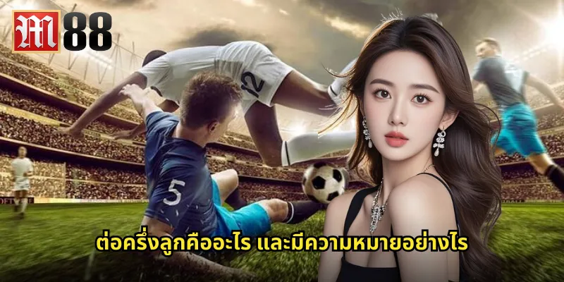 ต่อครึ่งลูก m88 เข้าใจการต่อบอลแบบครึ่งลูกให้ชัวร์ 1 ต่อครึ่งลูกคืออะไร และมีความหมายอย่างไร