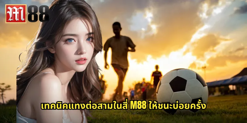 ต่อสามในสี่ m88 ลุ้นบอลแบบต่อ 0.75 ให้คุ้มค่า 2 เทคนิคแทงต่อสามในสี่ m88 ให้ชนะบ่อยครั้ง